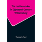 The Leatherworker in Eighteenth-Century Williamsburg, Being an Account of the Nature of Leather, & of the Crafts commonly engaged in the Making & Usin - Paperback