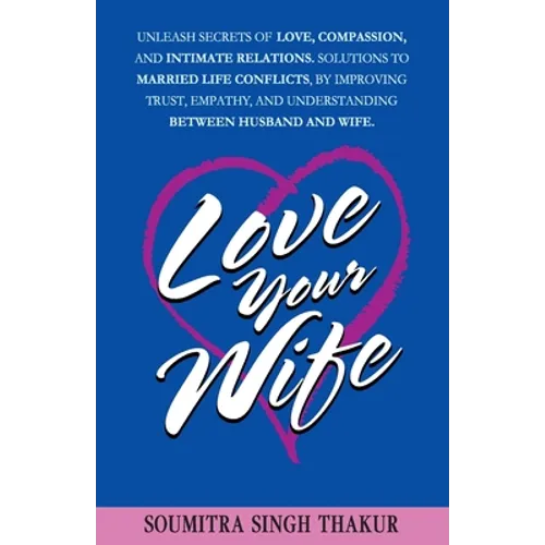 Love Your Wife: Unleash Secrets of Love, Compassion, and Intimate Relations.: Solutions to married life conflicts by improving trust, - Paperback