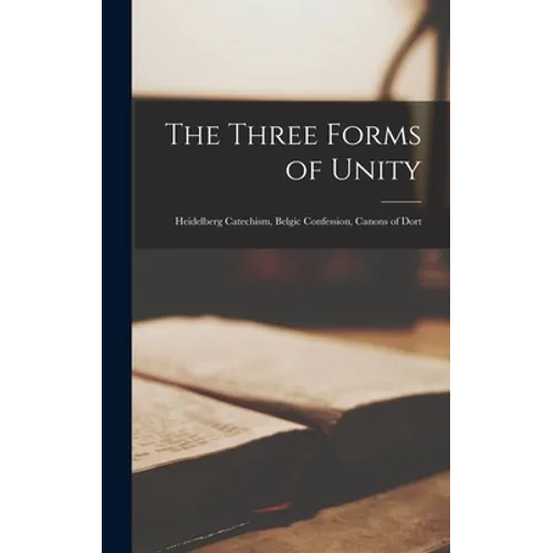 The Three Forms of Unity: Heidelberg Catechism, Belgic Confession, Canons of Dort - Hardcover