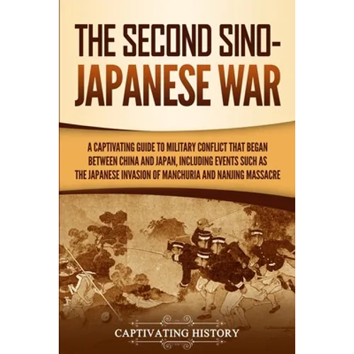 The Second Sino-Japanese War: A Captivating Guide to Military Conflict That Began between China and Japan, Including Events Such as the Japanese Inv - Paperback