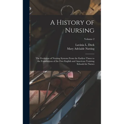 A History of Nursing: The Evolution of Nursing Systems From the Earliest Times to the Foundations of the First English and American Training - Hardcover