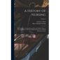 A History of Nursing: The Evolution of Nursing Systems From the Earliest Times to the Foundations of the First English and American Training - Hardcover