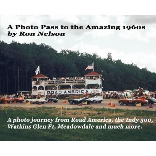 A Photo Pass to the Amazing 1960s: A photo journey from Road America to the Indy 500, Watkins Glen F1, Meadowdale and more. - Hardcover