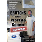 PROTONS versus Prostate Cancer: EXPOSED: Learn what proton beam therapy for prostate cancer is really like from the patient's point of view in complet - Paperback