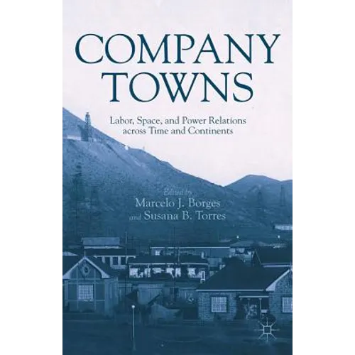 Company Towns: Labor, Space, and Power Relations Across Time and Continents - Hardcover