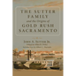 The Sutter Family and the Origins of Gold Rush Sacramento - Paperback