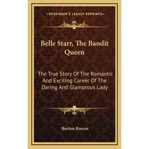 Belle Starr, The Bandit Queen: The True Story Of The Romantic And Exciting Career Of The Daring And Glamorous Lady - Hardcover