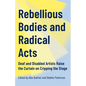 Rebellious Bodies and Radical Acts: Deaf and Disabled Artists Raise the Curtain on Cripping the Stage - Paperback