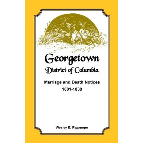 Georgetown, District of Columbia, Marriage and Death Notices, 1801-1838 - Paperback