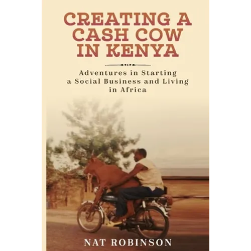 Creating a Cash Cow in Kenya: Adventures in Starting a Social Business and Living in Africa - Paperback