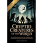 Cryptid Creatures of the World: An Illustrated Guide to Myths, Monsters, and Mysterious Creatures Haunting Six Continents - Paperback