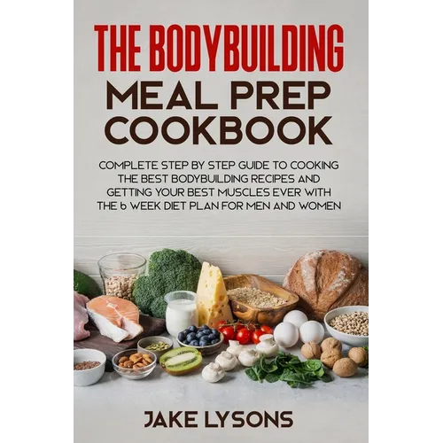 The bodybuilding meal prep cookbook: Complete step by step guide to cooking the best bodybuilding recipes and getting your best muscles ever with the - Paperback