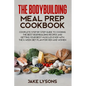 The bodybuilding meal prep cookbook: Complete step by step guide to cooking the best bodybuilding recipes and getting your best muscles ever with the - Paperback