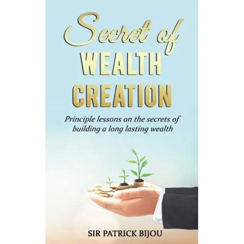 Secret of Wealth Creation: Principle lessons on the secrets of building a long lasting wealth - Paperback