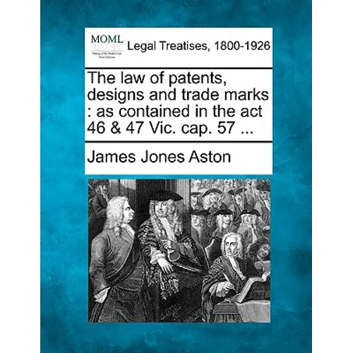 The Law of Patents, Designs and Trade Marks: As Contained in the ACT 46 & 47 Vic. Cap. 57 ... - Paperback