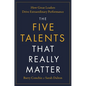 The Five Talents That Really Matter: How Great Leaders Drive Extraordinary Performance - Hardcover