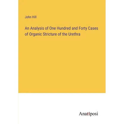 An Analysis of One Hundred and Forty Cases of Organic Stricture of the Urethra - Paperback