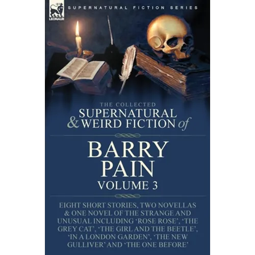 The Collected Supernatural and Weird Fiction of Barry Pain-Volume 3: Eight Short Stories, Two Novellas & One Novel of the Strange and Unusual Includin - Paperback