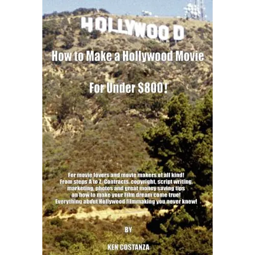 How to Make a Hollywood Movie for Under $800!: For Movie Lovers and Movie Makers of All Kind! from Steps A to Z. Contracts, Copyright, Script Writing, - Paperback