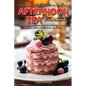 Afternoon Tea Cookbook: Tasty Teatime Recipes With Sandwiches, Savouries, Scones, Cakes, Small Plates And More - Paperback