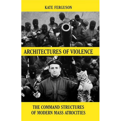 Architectures of Violence: The Command Structures of Modern Mass Atrocities, from Yugoslavia to Syria - Hardcover