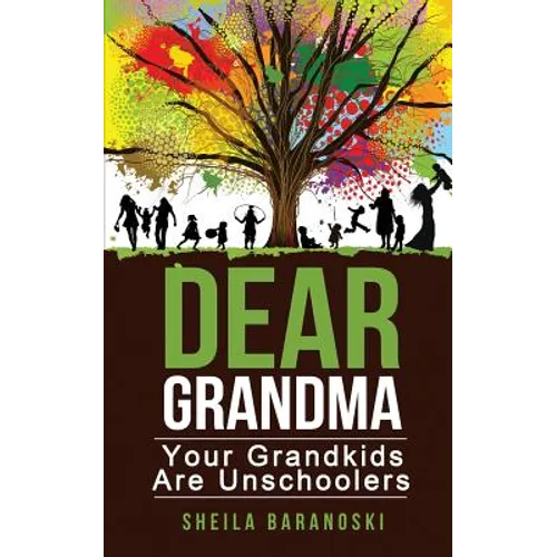 Dear Grandma: Your Grandkids Are Unschoolers - Paperback