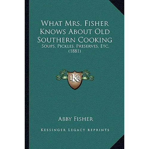What Mrs. Fisher Knows about Old Southern Cooking: Soups, Pickles, Preserves, Etc. (1881) - Paperback