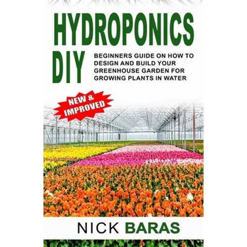 Hydroponics DIY: Beginners Guide On How To Design And Build your Greenhouse Garden For Growing Plants In Water - Paperback