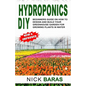 Hydroponics DIY: Beginners Guide On How To Design And Build your Greenhouse Garden For Growing Plants In Water - Paperback