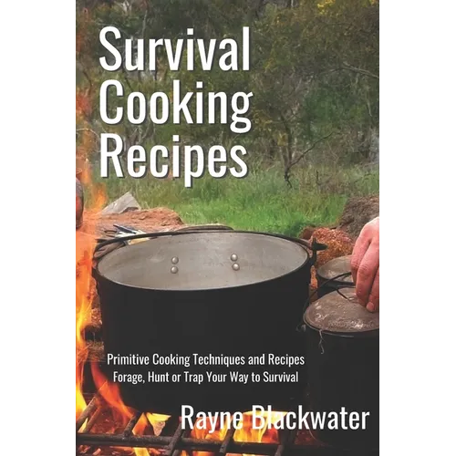 Survival Cooking Recipes: Mastering Primitive Cooking Techniques and Recipes for Survival - Paperback
