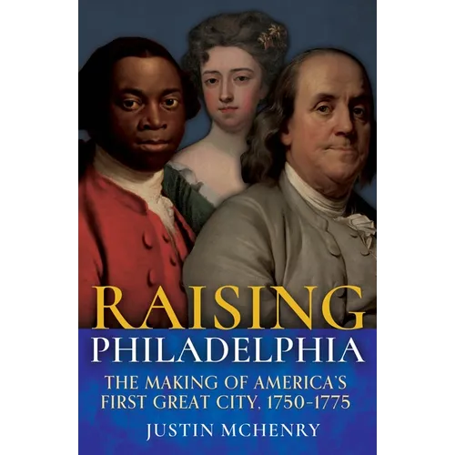 Raising Philadelphia: The Making of America's First Great City, 1750-1775 - Hardcover