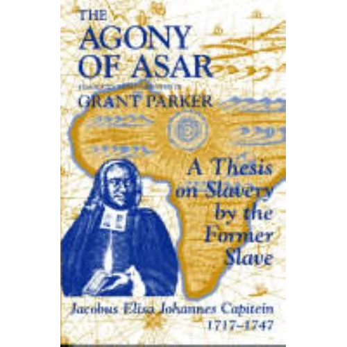The Agony of Asar: A Thesis on Slavery by the Former Slave, Jacobus Elisa Johannes Capitein, 1717-1747 - Paperback