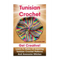 Tunisian Crochet: Get creative! Learn to Make 15 Inspiring Tunisian Crochet Patterns and Awesome Stitches: (Tunisian Crochet, How To Cro - Paperback
