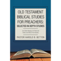 Old Testament Biblical Studies for Preachers: Selected in Depth Studies: 2Nd Edition Merging Old Testament History and Biblical Hermeneutics - Paperback