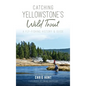 Catching Yellowstone's Wild Trout: A Fly-Fishing History and Guide - Hardcover