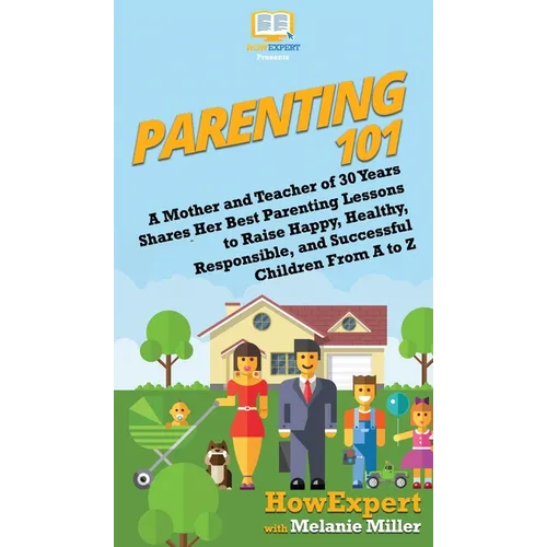 Parenting 101: A Mother and Teacher of 30 Years Shares Her Best Parenting Lessons to Raise Happy, Healthy, Responsible, and Successfu - Hardcover