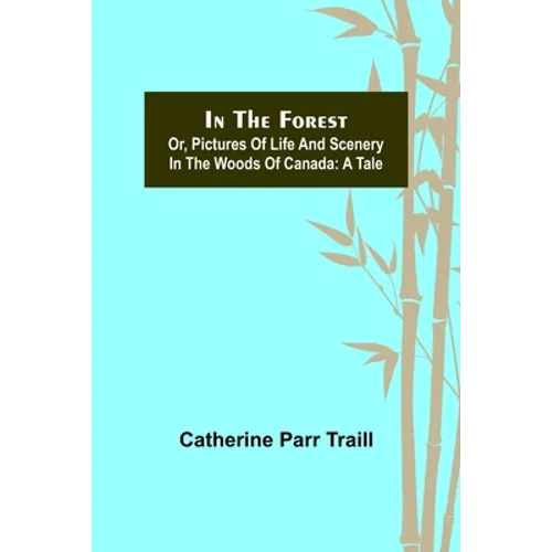 In the Forest; Or, Pictures of Life and Scenery in the Woods of Canada: A Tale - Paperback