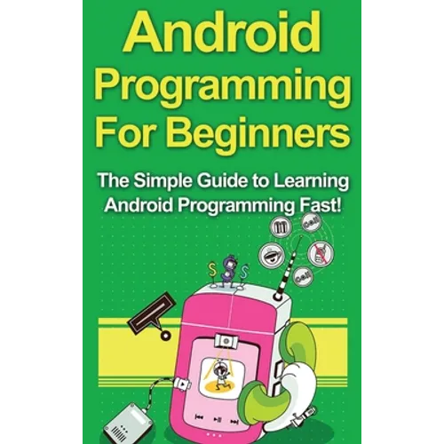 Android Programming For Beginners: The Simple Guide to Learning Android Programming Fast! - Hardcover