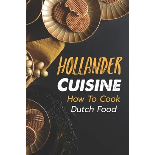 Hollander Cuisine: How To Cook Dutch Food: Simple Cooking Recipes - Paperback