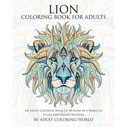 Lion Coloring Book For Adults: An Adult Coloring Book Of 40 Lions in a Range of Styles and Ornate Patterns - Paperback