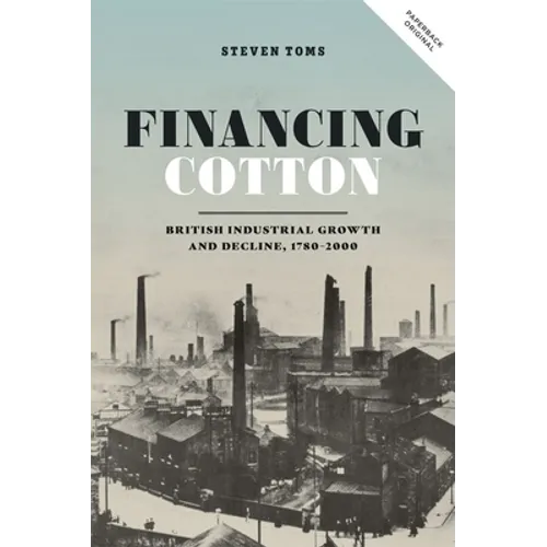 Financing Cotton: British Industrial Growth and Decline, 1780-2000 - Paperback