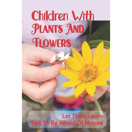 Children With Plants And Flowers: Let Them Learn Not To Be Afraid Of Nature: Kids' Natural Science Book - Paperback