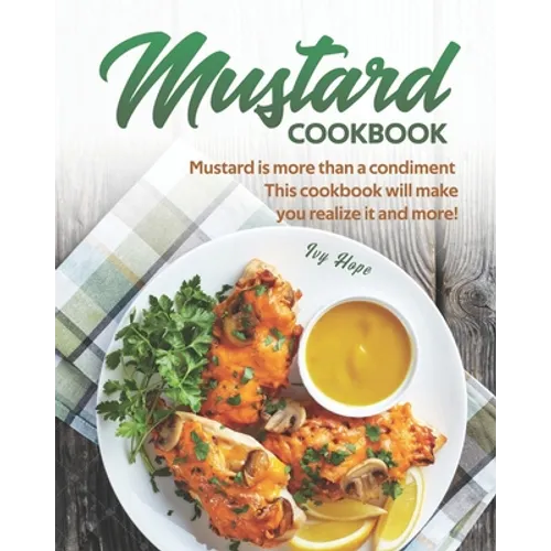 Mustard Cookbook: Mustard is more than a condiment - This cookbook will make you realize it and more! - Paperback