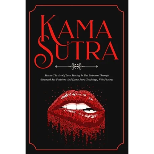 Kama Sutra: Master The Art Of Love Making In The Bedroom Through Advanced Sex Positions And Kama Sutra Teachings, With Pictures - Paperback