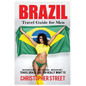 Brazil: Travel Guide for Men Travel Brazil Like You Really Want To - Paperback