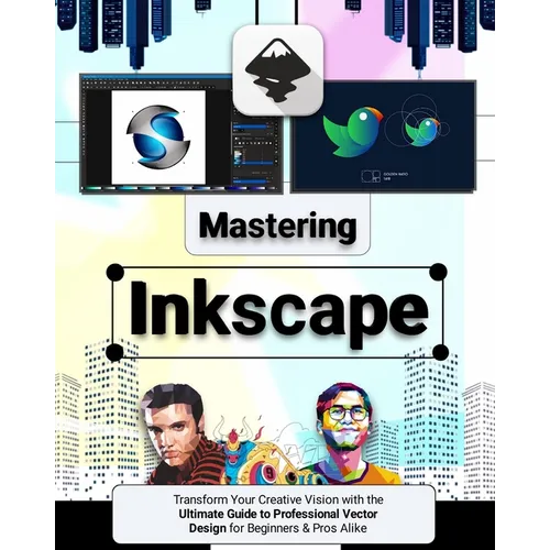 Mastering Inkscape: Transform Your Creative Vision with the Ultimate Guide to Professional Vector Design for Beginners & Pros Alike - Paperback