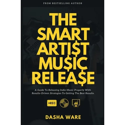 The Smart Artist Music Release: A Guide To Releasing Indie Music Properly With Results-Driven Strategies To Getting The Best Results. - Paperback