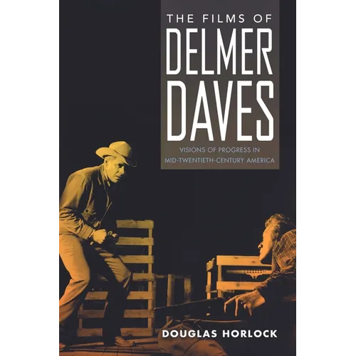 The Films of Delmer Daves: Visions of Progress in Mid-Twentieth-Century America - Hardcover