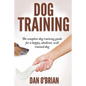 Dog Training: The Complete Dog Training Guide For A Happy, Obedient, Well Trained Dog - Paperback