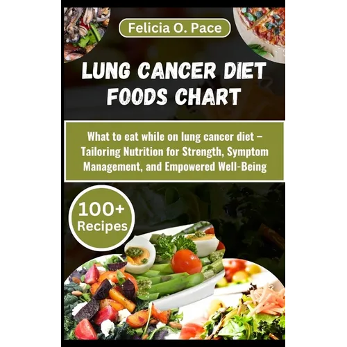 Lung Cancer Diet Foods Chart: What to eat while on lung cancer diet - A Comprehensive guide that Tailors Nutrition for Strength, Symptom Management, - Paperback